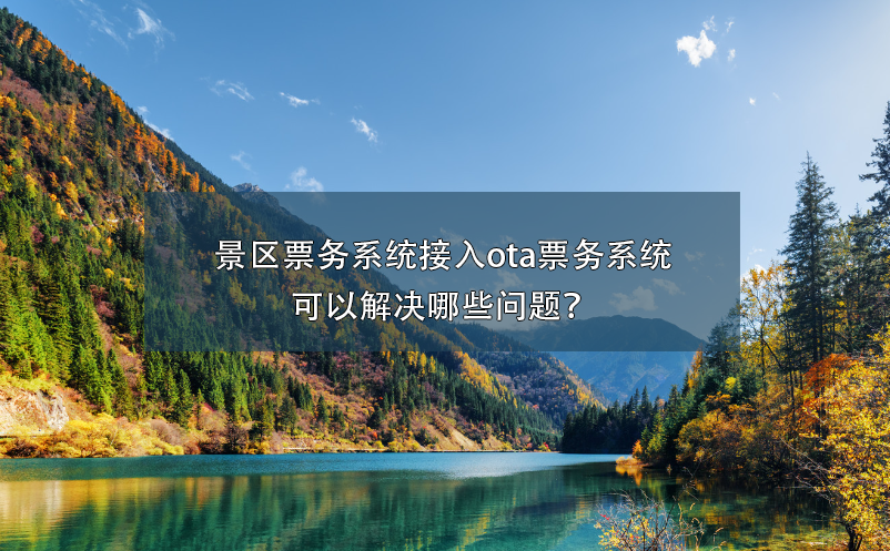 景區(qū)票務(wù)系統(tǒng)接入ota票務(wù)系統(tǒng)可以解決哪些問(wèn)題？