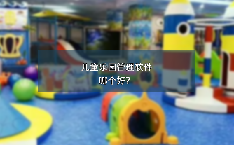 兒童樂(lè)園管理軟件哪個(gè)好？