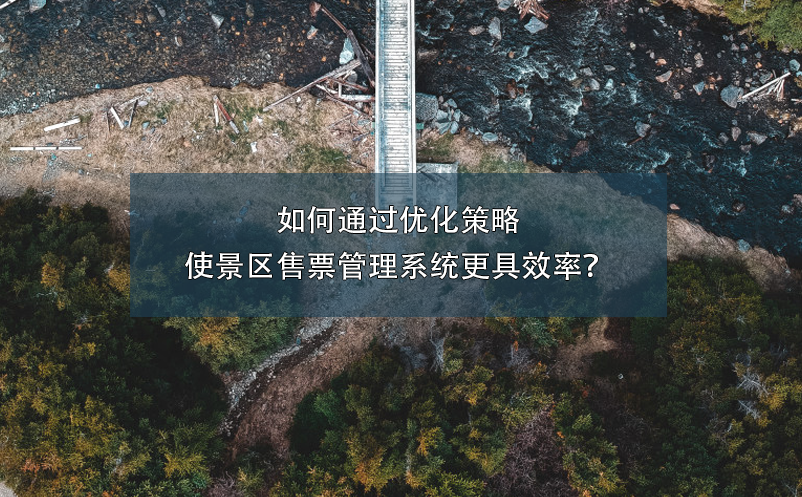 如何通過優(yōu)化策略使景區(qū)售票管理系統(tǒng)更具效率？