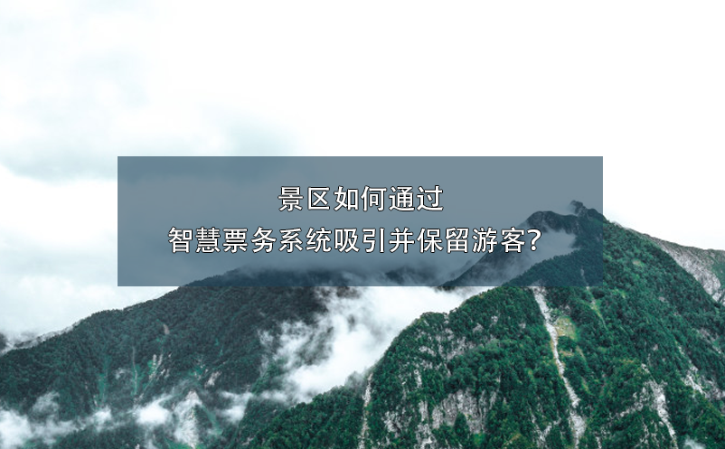 景區(qū)如何通過(guò)智慧票務(wù)系統(tǒng)吸引并保留游客？