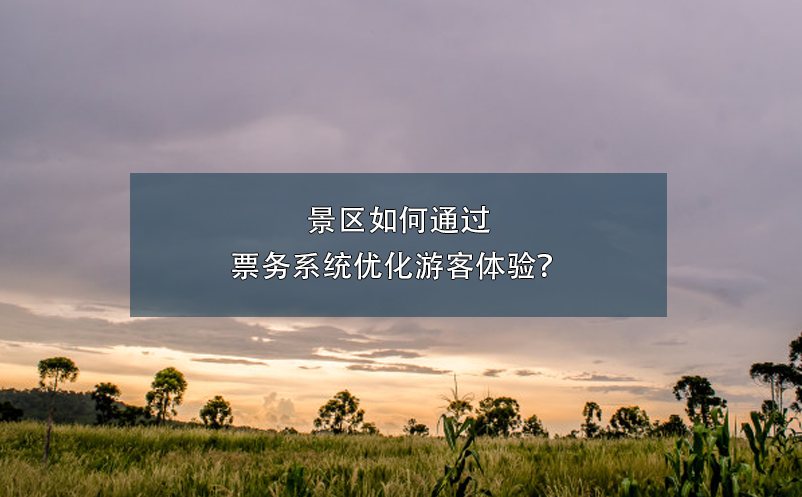 景區(qū)如何通過票務(wù)系統(tǒng)優(yōu)化游客體驗(yàn)？