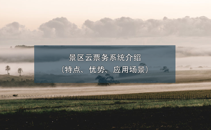 景區(qū)云票務(wù)系統(tǒng)介紹（特點、優(yōu)勢、應(yīng)用場景）