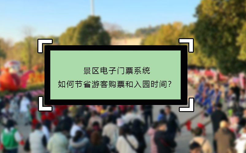景區(qū)電子門(mén)票系統(tǒng)如何節(jié)省游客購(gòu)票和入園時(shí)間？