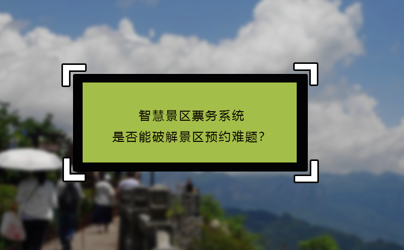 智慧景區(qū)票務(wù)系統(tǒng)是否能破解景區(qū)預(yù)約難題？