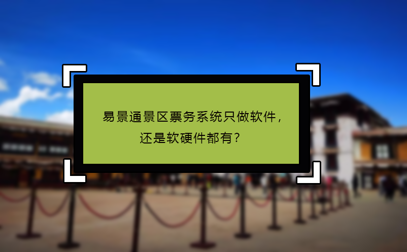 易景通景區(qū)票務系統(tǒng)只做軟件，還是軟硬件都有？