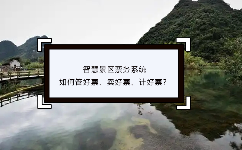 智慧景區(qū)票務系統(tǒng)如何管好票、賣好票、計好票？