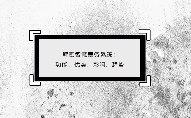 解密智慧票務(wù)系統(tǒng)：功能、優(yōu)勢、影響、趨勢