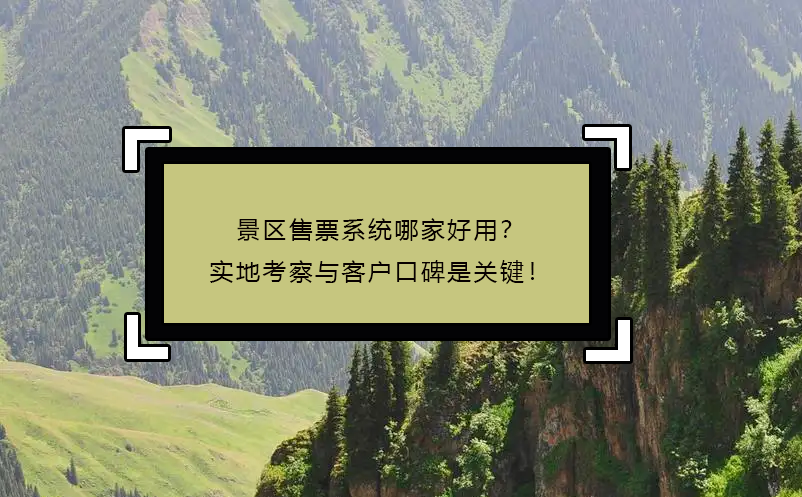 景區(qū)售票系統(tǒng)哪家好用？實(shí)地考察與客戶口碑是關(guān)鍵！