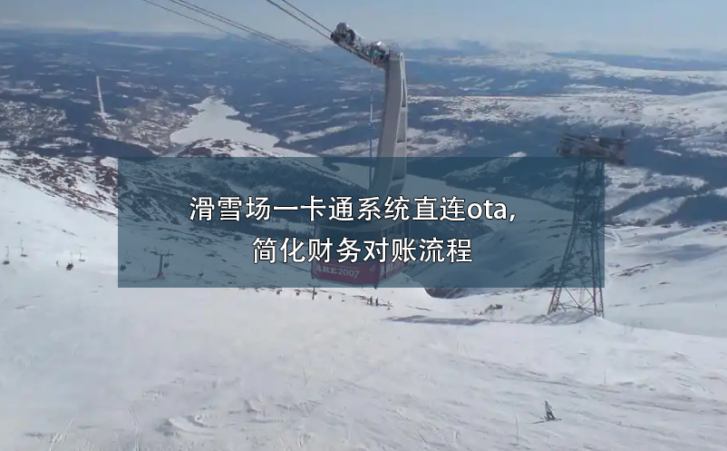滑雪場一卡通系統(tǒng)直連ota，簡化財務(wù)對賬流程