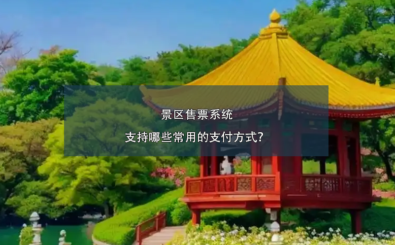 景區(qū)售票系統(tǒng)支持哪些常用的支付方式？