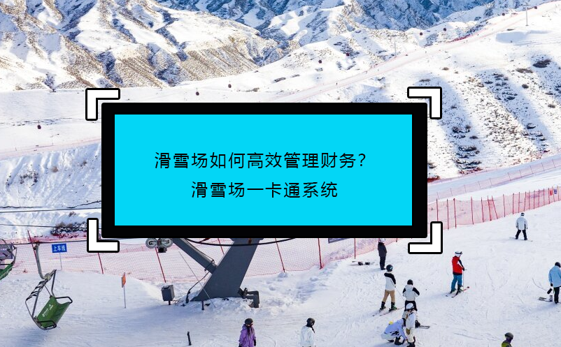 滑雪場(chǎng)如何高效管理財(cái)務(wù)？滑雪場(chǎng)一卡通系統(tǒng)