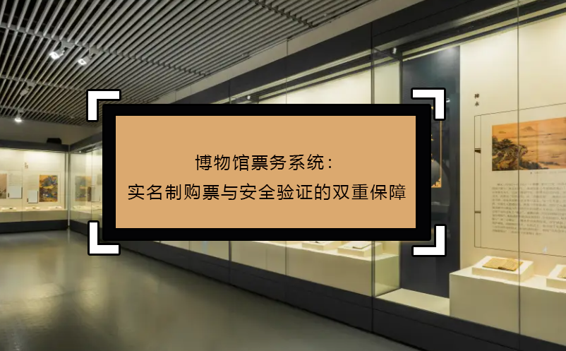 博物館票務(wù)系統(tǒng)：實(shí)名制購票與安全驗(yàn)證的雙重保障