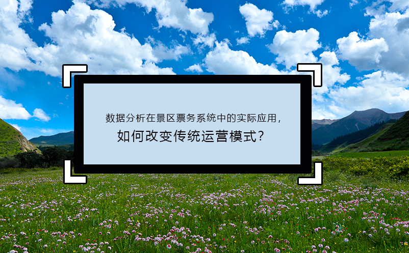 數(shù)據(jù)分析在景區(qū)票務(wù)系統(tǒng)中的實(shí)際應(yīng)用，如何改變傳統(tǒng)運(yùn)營模式？
