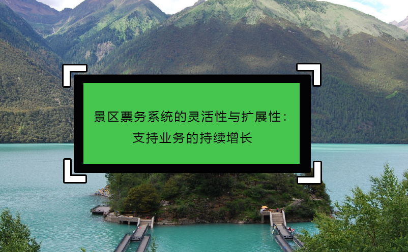 景區(qū)票務系統的靈活性與擴展性：支持業(yè)務的持續(xù)增長