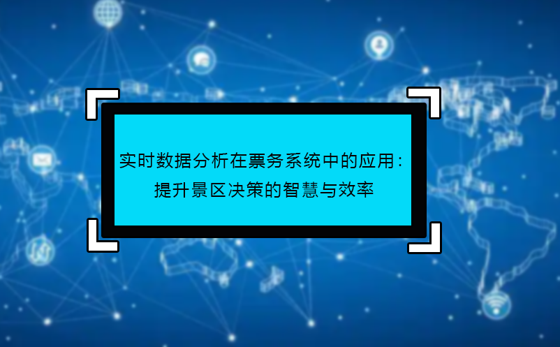 實(shí)時(shí)數(shù)據(jù)分析在票務(wù)系統(tǒng)中的應(yīng)用：提升景區(qū)決策的智慧與效率