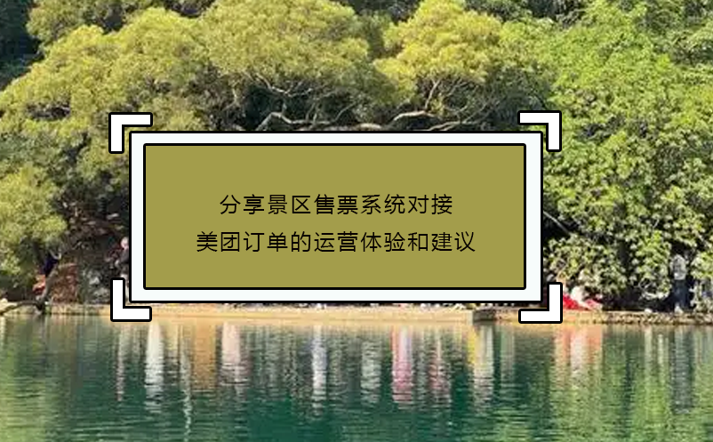 分享景區(qū)售票系統(tǒng)對接美團(tuán)訂單的運營體驗和建議