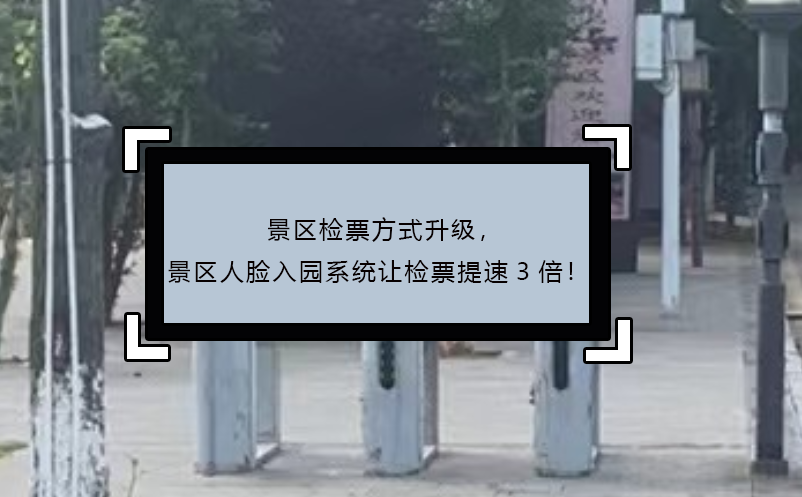 景區(qū)檢票方式升級，景區(qū)人臉入園系統(tǒng)讓檢票提速3倍！