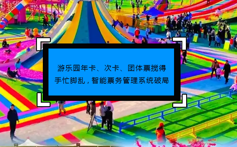 游樂園年卡、次卡、團體票攪得手忙腳亂,智能票務(wù)管理系統(tǒng)破局