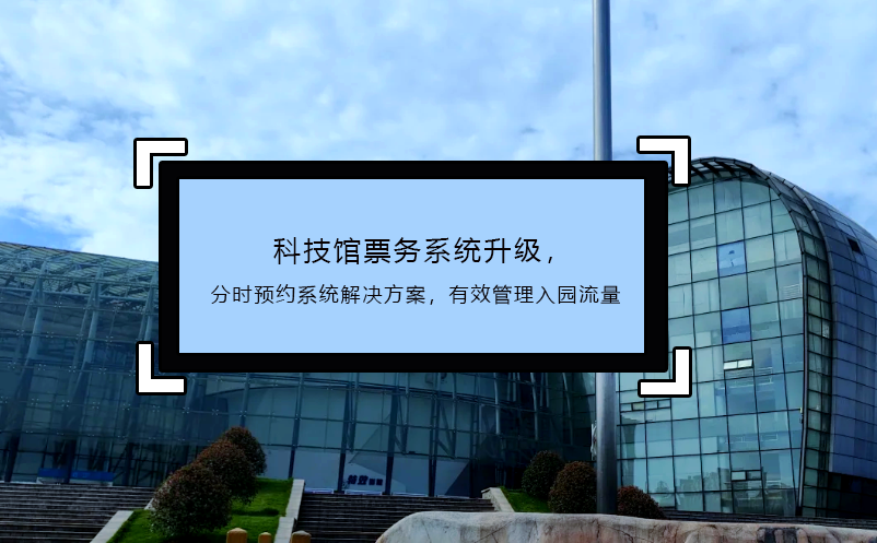 科技館票務(wù)系統(tǒng)升級(jí)，分時(shí)預(yù)約系統(tǒng)解決方案，有效管理入園流量
