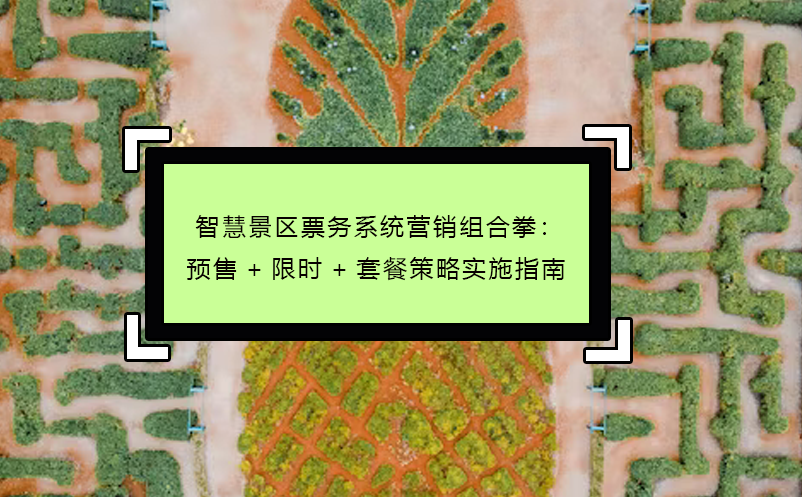 智慧景區(qū)票務(wù)系統(tǒng)營銷組合拳：預(yù)售+限時(shí)+套餐策略實(shí)施指南