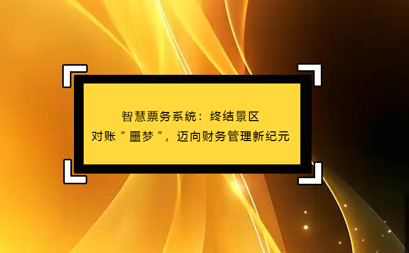 智慧票務系統(tǒng)：終結(jié)景區(qū)對賬“噩夢”，邁向財務管理新紀元