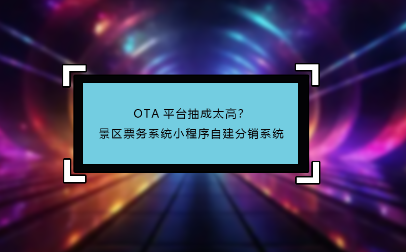 OTA平臺抽成太高？景區(qū)票務(wù)系統(tǒng)小程序自建分銷系統(tǒng)